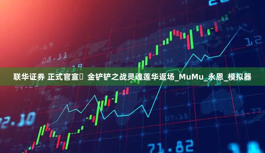 联华证券 正式官宣️金铲铲之战灵魂莲华返场_MuMu_永恩_模拟器