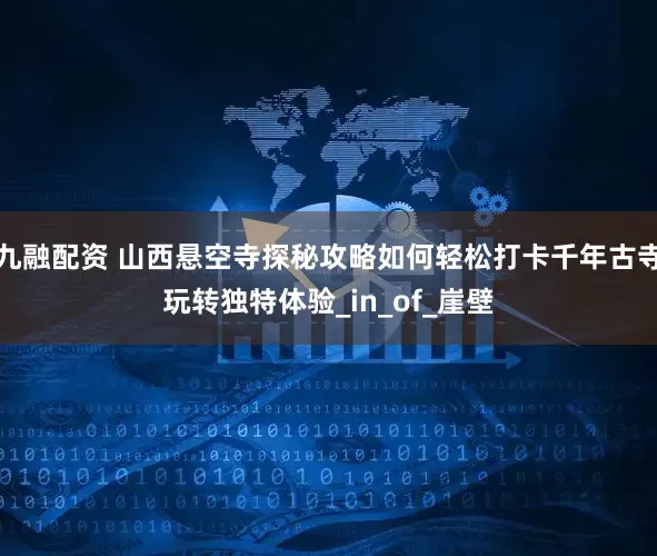 九融配资 山西悬空寺探秘攻略如何轻松打卡千年古寺玩转独特体验_in_of_崖壁