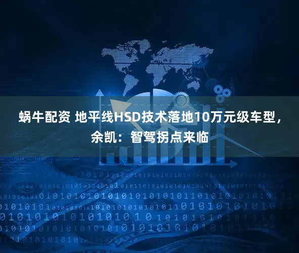 蜗牛配资 地平线HSD技术落地10万元级车型，余凯：智驾拐点来临